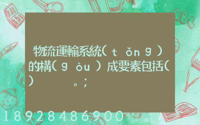 物流運輸系統(tǒng)的構(gòu)成要素包括()。